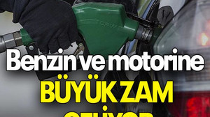 Benzin ve motorine büyük zam geliyor